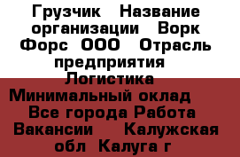 Грузчик › Название организации ­ Ворк Форс, ООО › Отрасль предприятия ­ Логистика › Минимальный оклад ­ 1 - Все города Работа » Вакансии   . Калужская обл.,Калуга г.